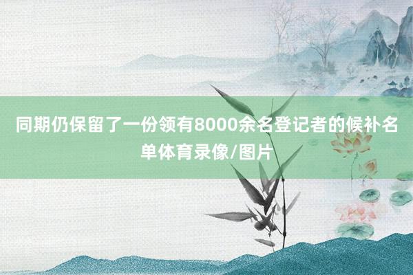 同期仍保留了一份领有8000余名登记者的候补名单体育录像/图片
