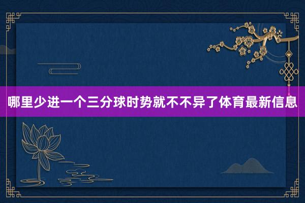 哪里少进一个三分球时势就不不异了体育最新信息