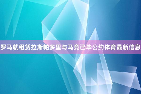 罗马就租赁拉斯帕多里与马竞已毕公约体育最新信息