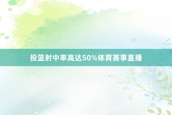 投篮射中率高达50%体育赛事直播