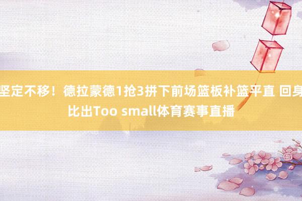 坚定不移！德拉蒙德1抢3拼下前场篮板补篮平直 回身比出Too small体育赛事直播