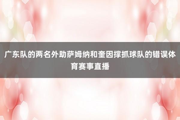 广东队的两名外助萨姆纳和奎因撑抓球队的错误体育赛事直播