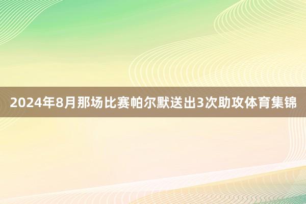 2024年8月那场比赛帕尔默送出3次助攻体育集锦