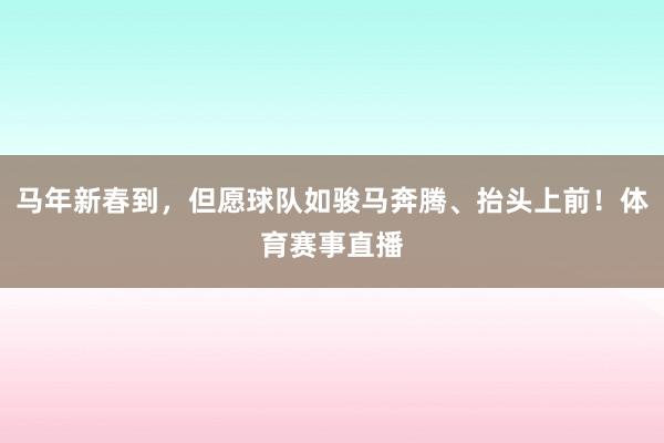马年新春到，但愿球队如骏马奔腾、抬头上前！体育赛事直播
