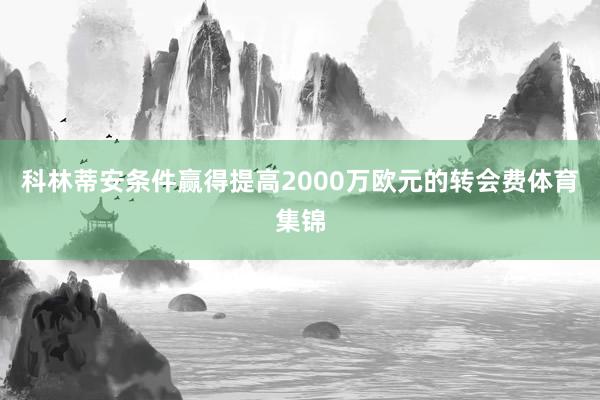 科林蒂安条件赢得提高2000万欧元的转会费体育集锦