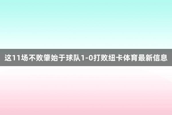 这11场不败肇始于球队1-0打败纽卡体育最新信息