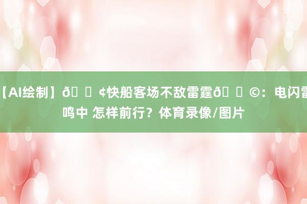 【AI绘制】🚢快船客场不敌雷霆🌩：电闪雷鸣中 怎样前行？体育录像/图片