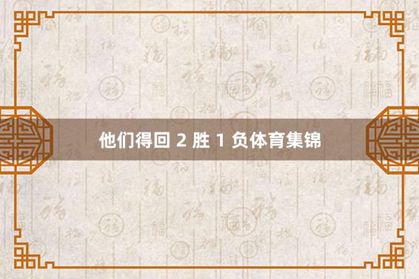 他们得回 2 胜 1 负体育集锦