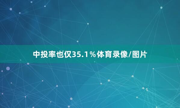 中投率也仅35.1%体育录像/图片