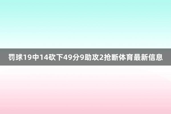 罚球19中14砍下49分9助攻2抢断体育最新信息