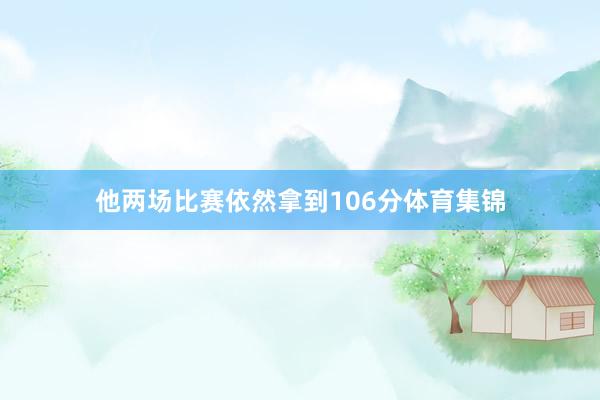 他两场比赛依然拿到106分体育集锦