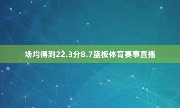 场均得到22.3分8.7篮板体育赛事直播