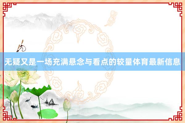 无疑又是一场充满悬念与看点的较量体育最新信息