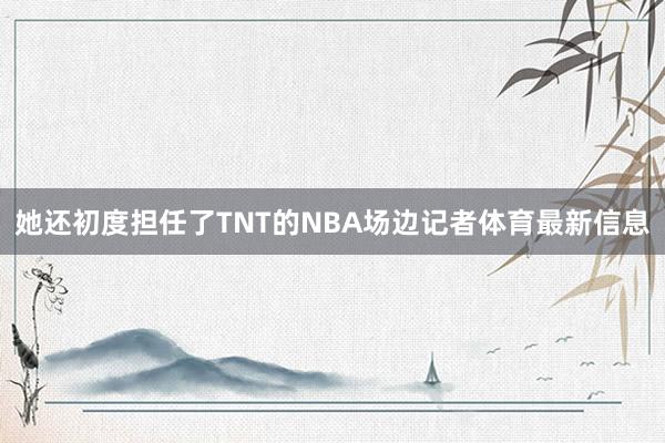 她还初度担任了TNT的NBA场边记者体育最新信息