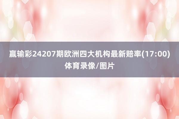 赢输彩24207期欧洲四大机构最新赔率(17:00)体育录像/图片