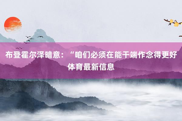 布登霍尔泽暗意：“咱们必须在能干端作念得更好体育最新信息
