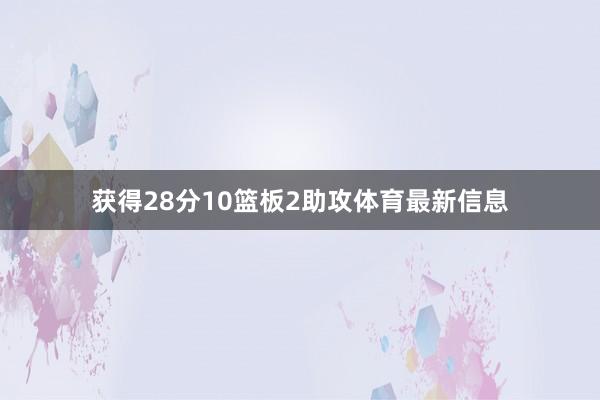 获得28分10篮板2助攻体育最新信息
