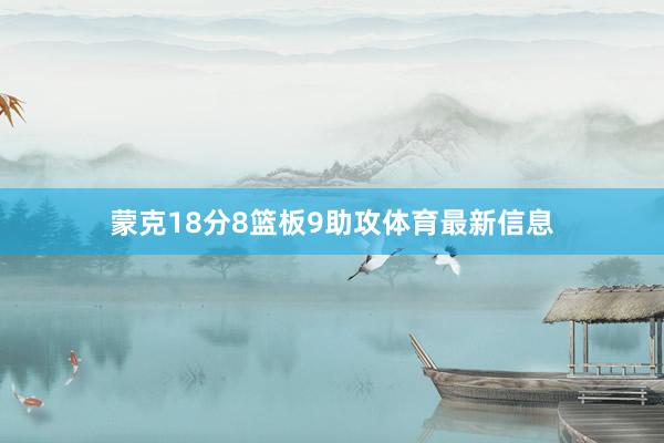 蒙克18分8篮板9助攻体育最新信息