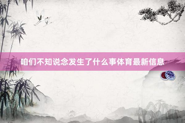 咱们不知说念发生了什么事体育最新信息