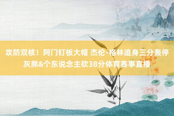 攻防双核！阿门钉板大帽 杰伦-格林追身三分轰停灰熊&个东说念主砍38分体育赛事直播
