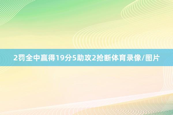 2罚全中赢得19分5助攻2抢断体育录像/图片