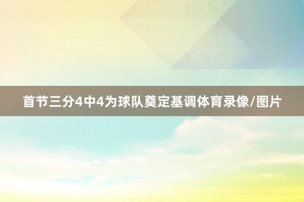 首节三分4中4为球队奠定基调体育录像/图片