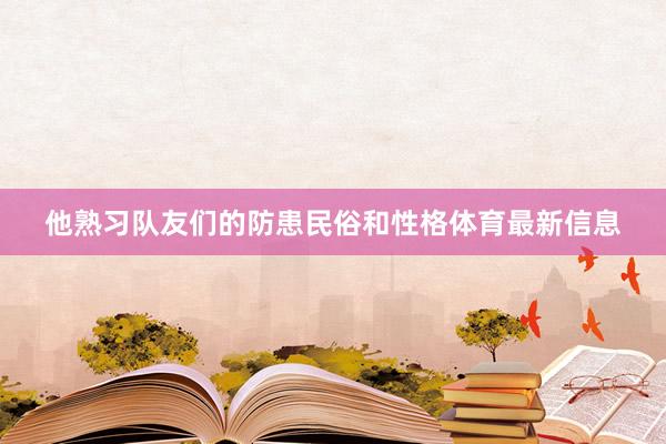 他熟习队友们的防患民俗和性格体育最新信息