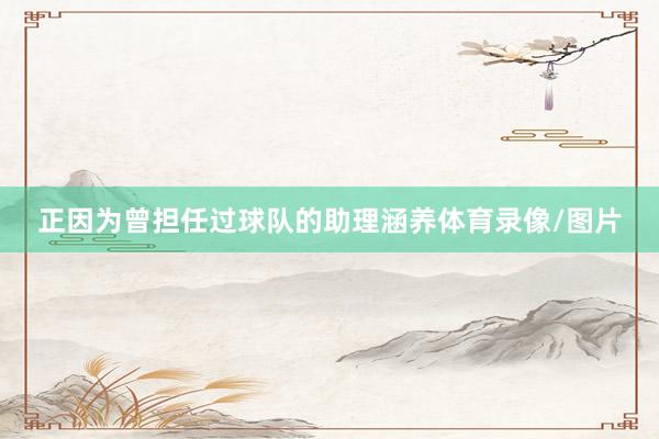 正因为曾担任过球队的助理涵养体育录像/图片