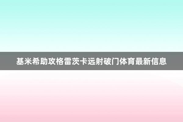 基米希助攻格雷茨卡远射破门体育最新信息