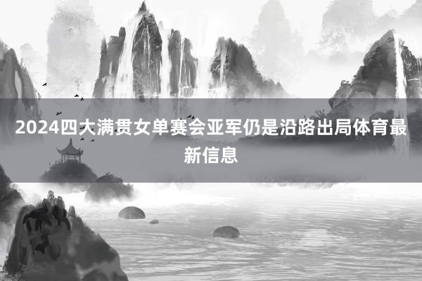 2024四大满贯女单赛会亚军仍是沿路出局体育最新信息