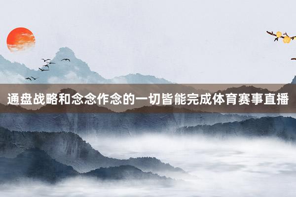 通盘战略和念念作念的一切皆能完成体育赛事直播