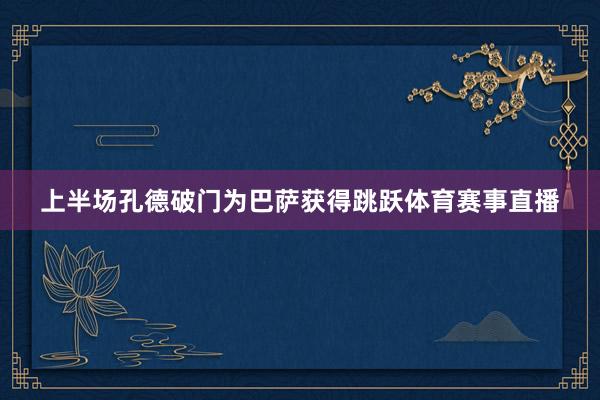 上半场孔德破门为巴萨获得跳跃体育赛事直播