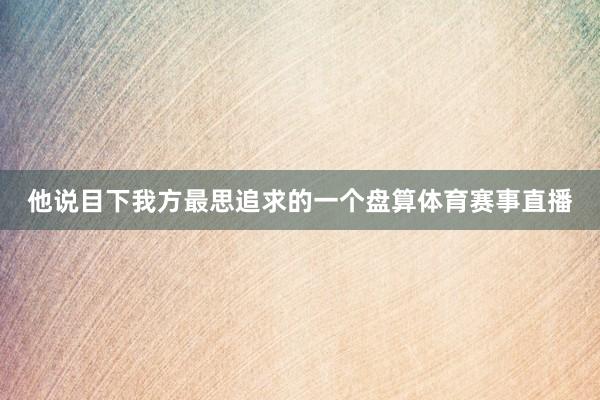 他说目下我方最思追求的一个盘算体育赛事直播