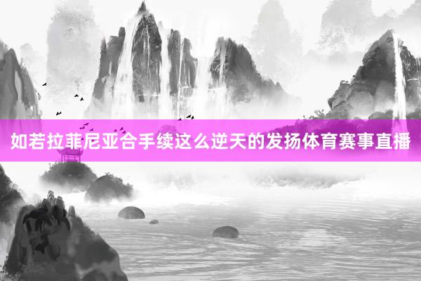 如若拉菲尼亚合手续这么逆天的发扬体育赛事直播