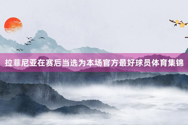 拉菲尼亚在赛后当选为本场官方最好球员体育集锦