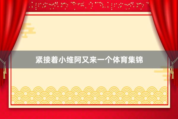 紧接着小维阿又来一个体育集锦
