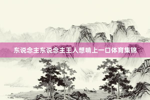 东说念主东说念主王人想啃上一口体育集锦