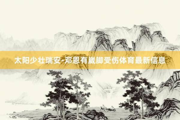 太阳少壮瑞安-邓恩有崴脚受伤体育最新信息