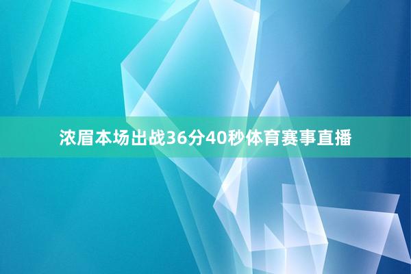 浓眉本场出战36分40秒体育赛事直播