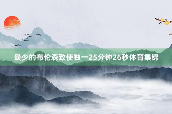 最少的布伦森致使独一25分钟26秒体育集锦