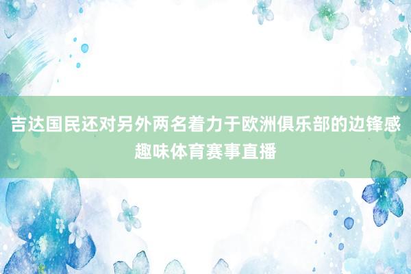 吉达国民还对另外两名着力于欧洲俱乐部的边锋感趣味体育赛事直播