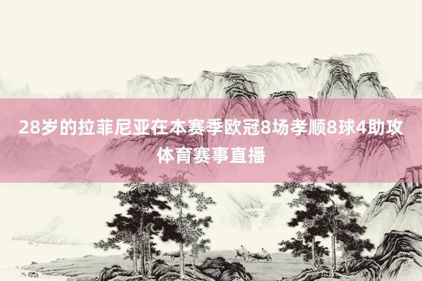 28岁的拉菲尼亚在本赛季欧冠8场孝顺8球4助攻体育赛事直播