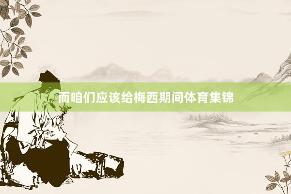 而咱们应该给梅西期间体育集锦