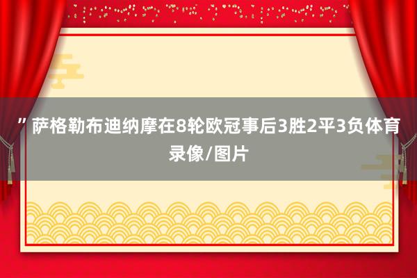 ”萨格勒布迪纳摩在8轮欧冠事后3胜2平3负体育录像/图片