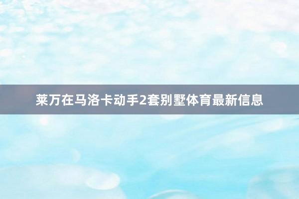 莱万在马洛卡动手2套别墅体育最新信息