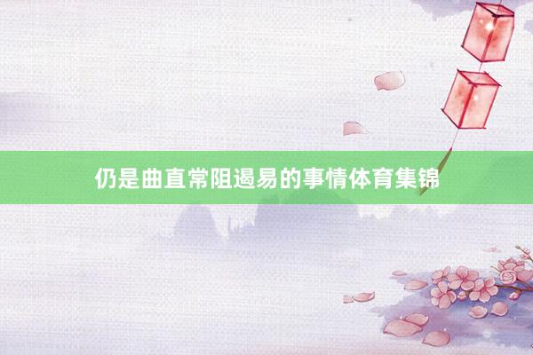 仍是曲直常阻遏易的事情体育集锦