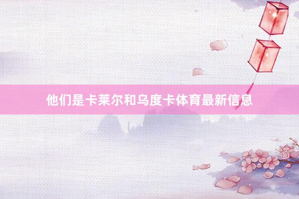 他们是卡莱尔和乌度卡体育最新信息