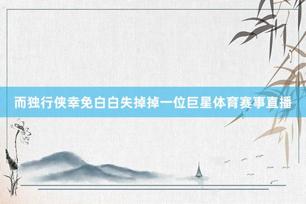 而独行侠幸免白白失掉掉一位巨星体育赛事直播