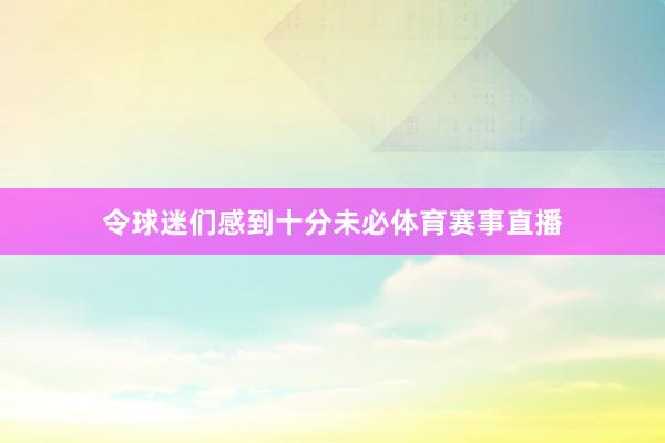 令球迷们感到十分未必体育赛事直播