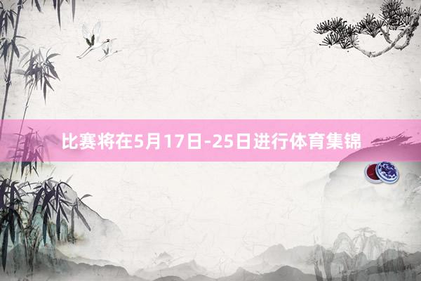 比赛将在5月17日-25日进行体育集锦